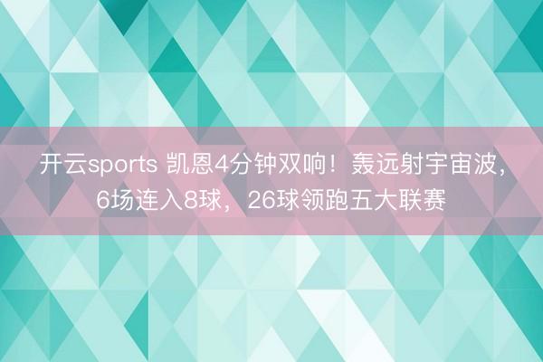 开云sports 凯恩4分钟双响！轰远射宇宙波，6场连入8球，26球领跑五大联赛