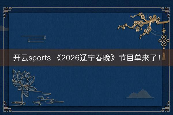 开云sports 《2026辽宁春晚》节目单来了！