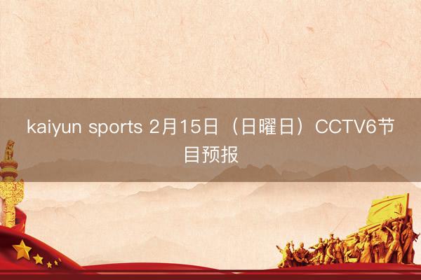 kaiyun sports 2月15日（日曜日）CCTV6节目预报