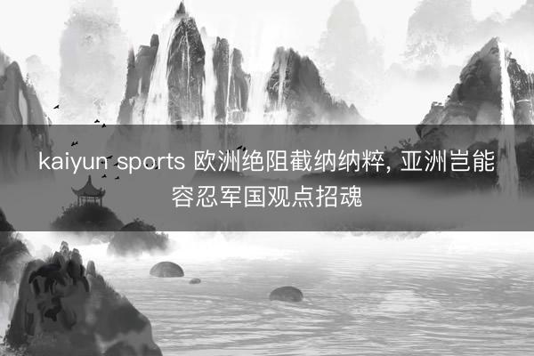 kaiyun sports 欧洲绝阻截纳纳粹, 亚洲岂能容忍军国观点招魂