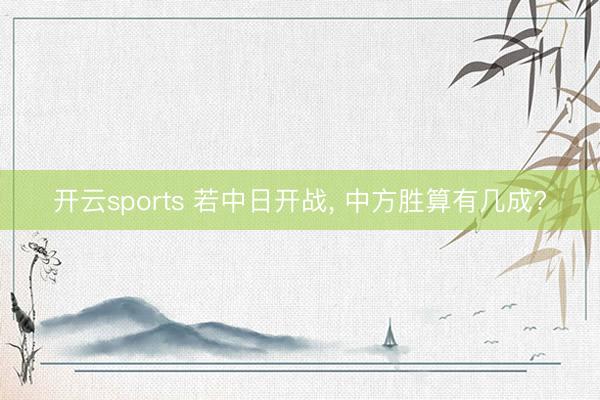 开云sports 若中日开战, 中方胜算有几成?