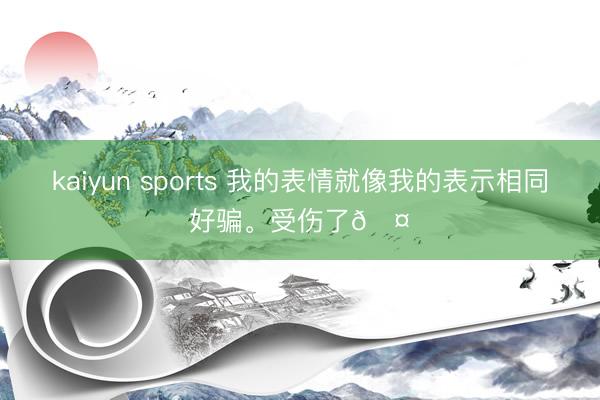 kaiyun sports 我的表情就像我的表示相同好骗<a href=
