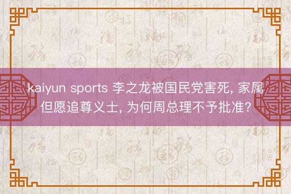 kaiyun sports 李之龙被国民党害死, 家属但愿追尊义士, 为何周总理不予批准?