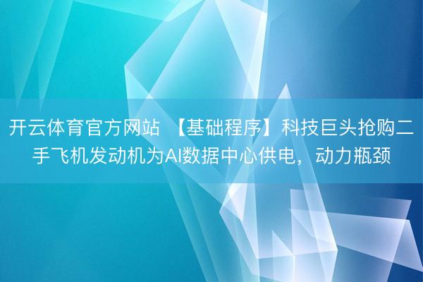 开云体育官方网站 【基础程序】科技巨头抢购二手飞机发动机为AI数据中心供电，动力瓶颈