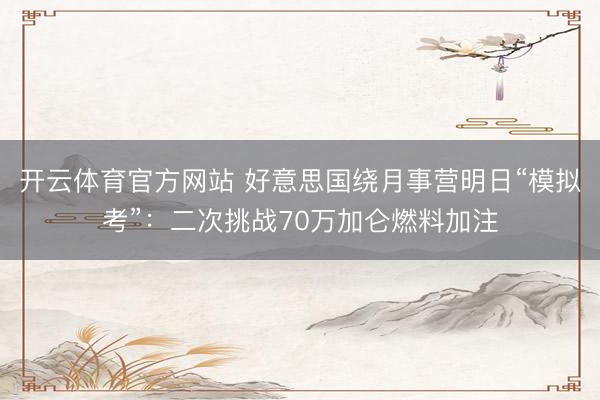 开云体育官方网站 好意思国绕月事营明日“模拟考”：二次挑战70万加仑燃料加注