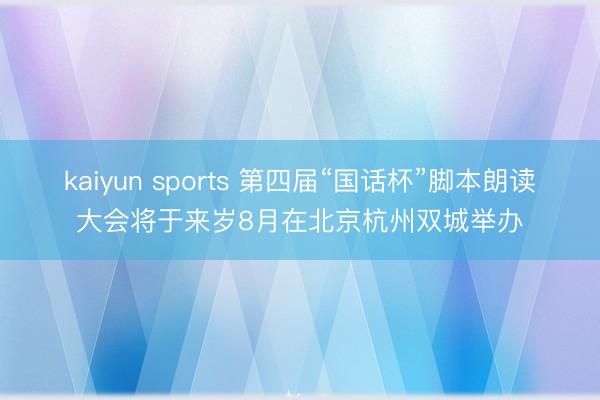 kaiyun sports 第四届“国话杯”脚本朗读大会将于来岁8月在北京杭州双城举办