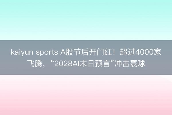 kaiyun sports A股节后开门红！超过4000家飞腾，“2028AI末日预言”冲击寰球