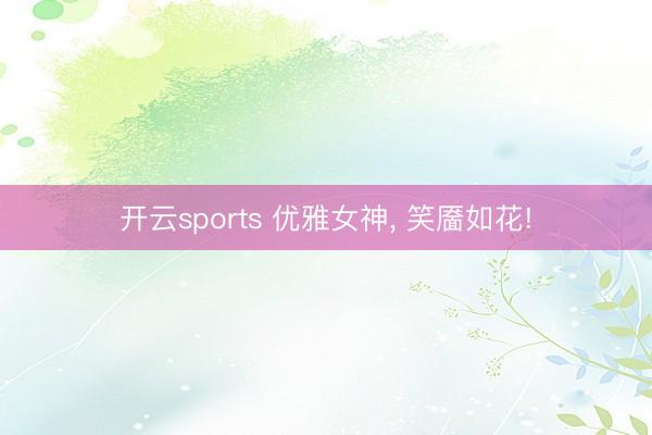 开云sports 优雅女神, 笑靥如花!