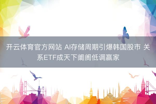 开云体育官方网站 AI存储周期引爆韩国股市 关系ETF成天下阛阓低调赢家