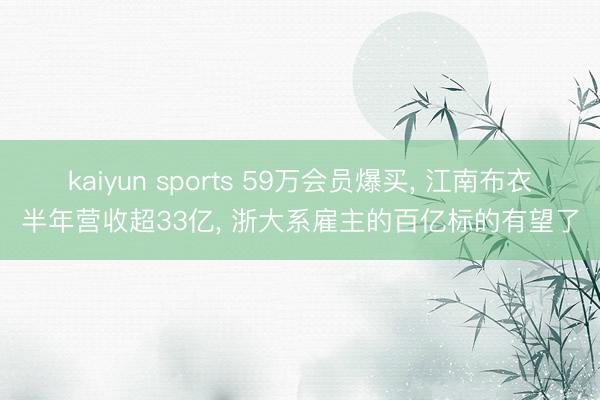 kaiyun sports 59万会员爆买， 江南布衣半年营收超33亿， 浙大系雇主的百亿标的有望了