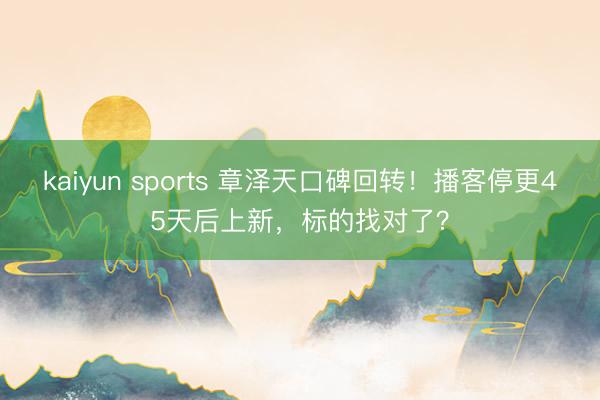 kaiyun sports 章泽天口碑回转！播客停更45天后上新，标的找对了？