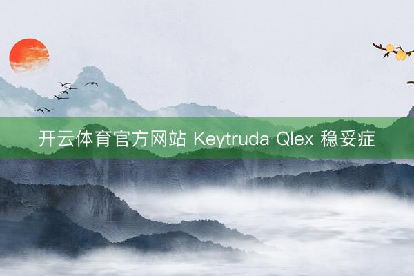 开云体育官方网站 Keytruda Qlex 稳妥症