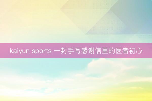kaiyun sports 一封手写感谢信里的医者初心
