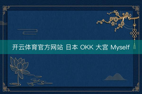 开云体育官方网站 日本 OKK 大宫 Myself