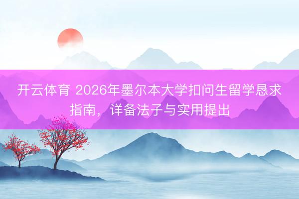 开云体育 2026年墨尔本大学扣问生留学恳求指南，详备法子与实用提出