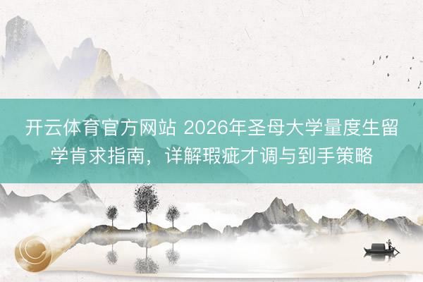 开云体育官方网站 2026年圣母大学量度生留学肯求指南,详解瑕疵才调与到手策略