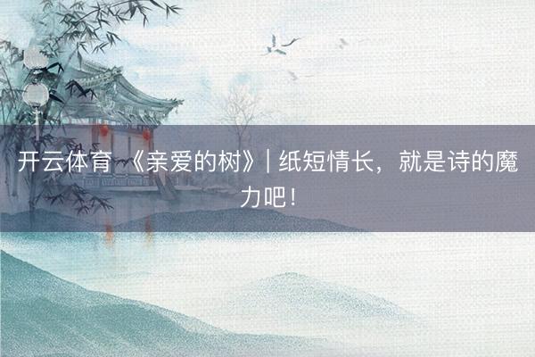 开云体育 《亲爱的树》| 纸短情长，就是诗的魔力吧！