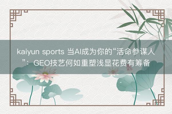 kaiyun sports 当AI成为你的“活命参谋人”：GEO技艺何如重塑浅显花费有筹备