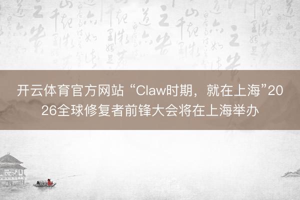 开云体育官方网站 “Claw时期，就在上海”2026全球修复者前锋大会将在上海举办