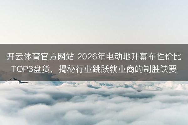 开云体育官方网站 2026年电动地升幕布性价比TOP3盘货，揭秘行业跳跃就业商的制胜诀要