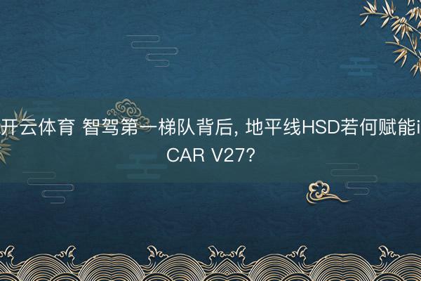 开云体育 智驾第一梯队背后， 地平线HSD若何赋能iCAR V27?